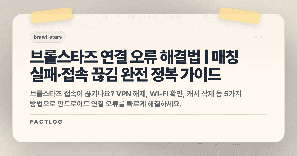 브롤스타즈 안드로이드 연결 오류: 매칭 실패·접속 끊김 해결법